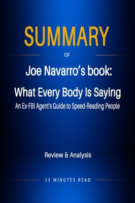Summary of Jeo Navarro's book: What Every Body Is Saying: An Ex-FBI Agent's Guide to Speed-Reading People