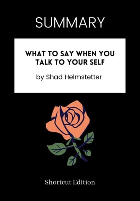 SUMMARY: What To Say When You Talk To Your Self By Shad Helmstetter