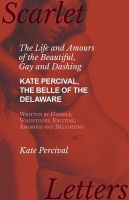Life and Amours of the Beautiful, Gay and Dashing Kate Percival, The Belle of the Delaware, Written by Herself, Voluptuous, Exciting, Amorous and Delighting