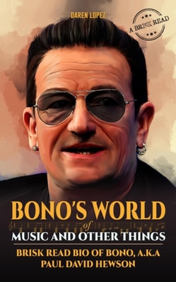 Bono's World of Music and Other Things : A Brisk Read Bio of Bono, a.k.a Paul David Hewson