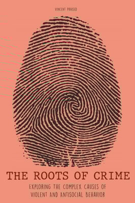 Roots of Crime Exploring The Complex Causes of Violent And Antisocial Behavior