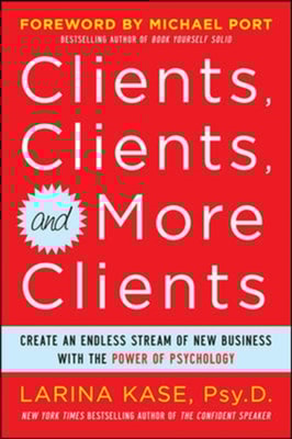 Clients, Clients, and More Clients: Create an Endless Stream of New Business with the Power of Psychology