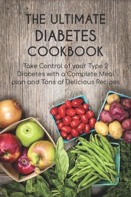 Ultimate Diabetes Cookbook Take Control of your Type 2 Diabetes with a Complete Meal plan and Tons of Delicious Recipes
