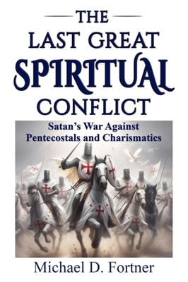 Last Great Spiritual Conflict: Satan's War Against Pentecostals and Charismatics