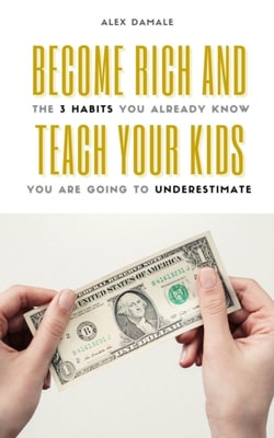 Become Rich and Teach Your Kids: &quote;The 3 Habits You Already Know You are Going to Underestimate&quote;