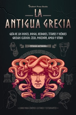 La antigua Grecia: Guia de los dioses, diosas, deidades, titanes y heroes griegos clasicos: Zeus, Poseidon, Apolo y otros