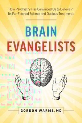 Brain Evangelists: How Psychiatry Has Convinced Us to Believe in Its Far-Fetched Science and Dubious Treatments