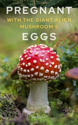 Pregnant with the Giant Alien Mushroom's Eggs