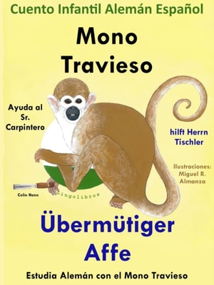 Cuento Infantil en Espanol y Aleman: Mono Travieso Ayuda al Sr. Carpintero - Ubermutiger Affe hilft Herrn Tischler. Coleccion Aprender Aleman.