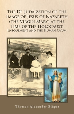 De-Judaization of the Image of Jesus of Nazareth (The Virgin Mary) at the Time of the Holocaust: Ensoulment and the Human Ovum