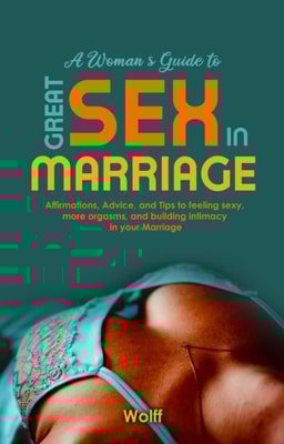 Woman's Guide to Great Sex in Marriage: Affirmations, Advice, and Tips to Feeling Sexy, More Orgasms, and Building Intimacy in Marriage