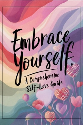 Embrace Yourself: A Comprehensive Self-Love Guide