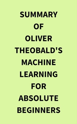 Summary of Oliver Theobald's Machine Learning for Absolute Beginners