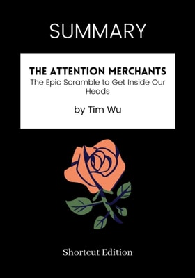 SUMMARY: The Attention Merchants: The Epic Scramble To Get Inside Our Heads By Tim Wu