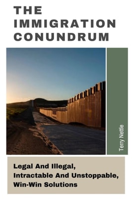 Immigration Conundrum: Legal And Illegal, Intractable And Unstoppable, Win-Win Solutions