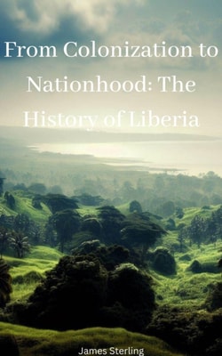 From Colonization to Nationhood: The History of Liberia