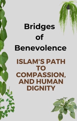 Bridges of Benevolence: Islam's Path to Compassion, and Human Dignity