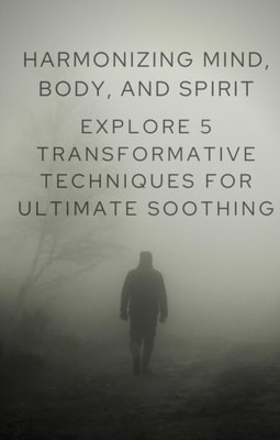 Harmonizing Mind, Body, and Spirit: Explore 5 Transformative Techniques for Ultimate Soothing