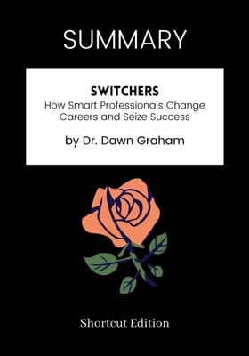 SUMMARY: Switchers: How Smart Professionals Change Careers And Seize Success By Dr. Dawn Graham