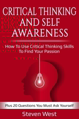 Critical Thinking and Self-Awareness: How to Use Critical Thinking Skills to Find Your Passion: Plus 20 Questions You Must Ask Yourself