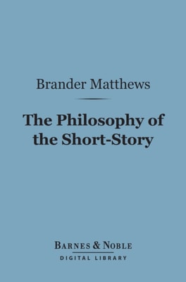 Philosophy of the Short-Story (Barnes & Noble Digital Library)