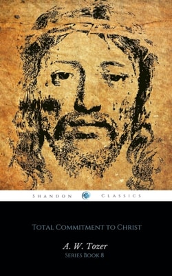 Total Commitment to Christ (AW Tozer Series Book 8)