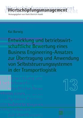 Entwicklung und betriebswirtschaftliche Bewertung eines Business Engineering-Ansatzes zur Uebertragung und Anwendung von Selbststeuerungssystemen in der Transportlogistik
