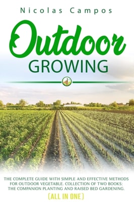 Outdoor Growing: The Complete Guide with Simple and Effective Methods for Outdoor Vegetable. Collection of Two Books: The Companion Planting and Raised Bed Gardening. (All in One)