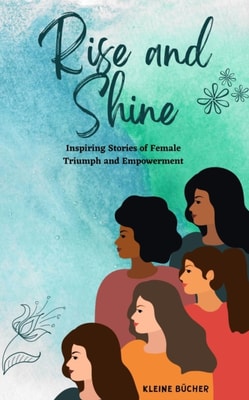 RISE AND SHINE: Inspiring Stories of Female Triumph and Empowerment