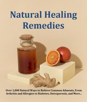 Natural Healing Remedies Over 1,000 Natural Ways to Relieve Common Ailments, From Arthritis and Allergies to Diabetes, Osteoporosis, and More...