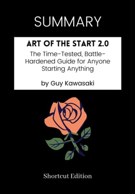 SUMMARY: Art Of The Start 2.0: The Time-Tested, Battle-Hardened Guide For Anyone Starting Anything By Guy Kawasaki