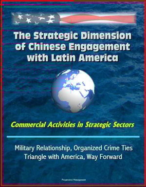 Strategic Dimension of Chinese Engagement with Latin America: Commercial Activities in Strategic Sectors, Military Relationship, Organized Crime Ties, Triangle with America, Way Forward