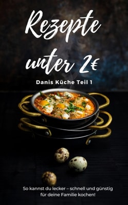 Rezepte unter 2€ Danis Küche So kannst du lecker – schnell und günstig für deine Familie kochen!