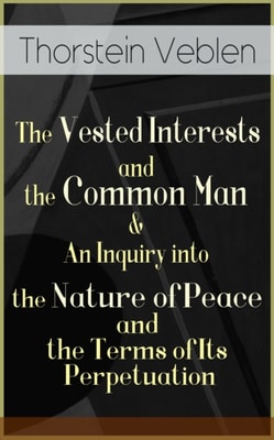 Vested Interests and the Common Man & An Inquiry into the Nature of Peace and the Terms of Its Perpetuation