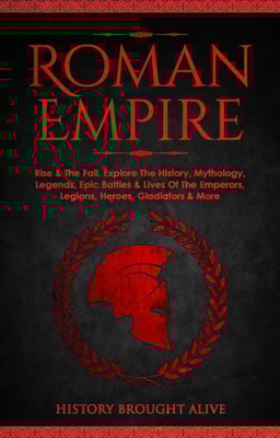 Roman Empire: Rise & The Fall. Explore The History, Mythology, Legends, Epic Battles & Lives Of The Emperors, Legions, Heroes, Gladiators & More