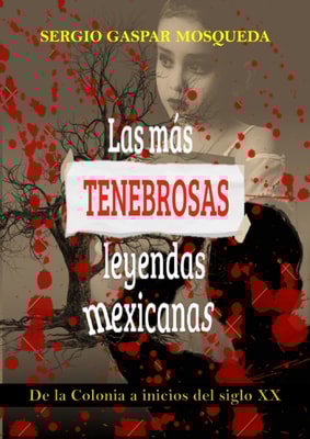 Las Mas Tenebrosas Leyendas Mexicanas. De La Colonia A Inicios Del Siglo XX