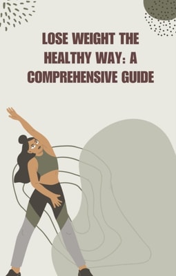 Lose Weight the Healthy Way: A Comprehensive Guide