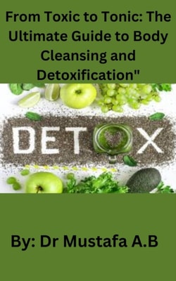From Toxic to Tonic: The Ultimate Guide to Body Cleansing and Detoxification&quote;