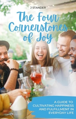 Four Cornerstones of Joy: A Guide to Cultivating Happiness and Fulfillment in Everyday Life