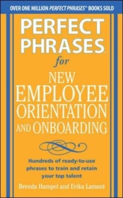 Perfect Phrases for New Employee Orientation and Onboarding: Hundreds of ready-to-use phrases to train and retain your top talent
