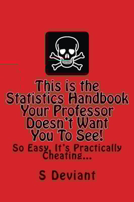 This is The Statistics Handbook your Professor Doesn't Want you to See. So Easy, it's Practically Cheating...