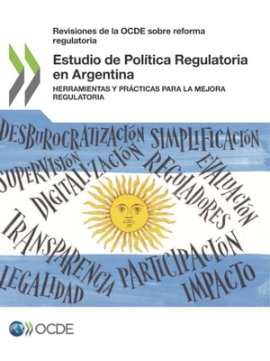 Revisiones de la OCDE sobre reforma regulatoria Estudio de Politica Regulatoria en Argentina Herramientas y practicas para la mejora regulatoria