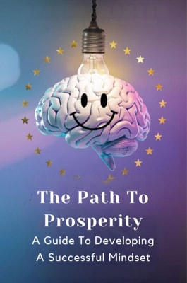 Path To Prosperity: A Guide To Developing A Successful Mindset