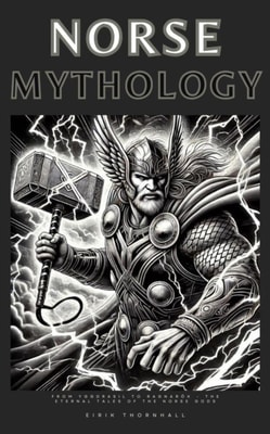 NORSE MYTHOLOGY: From Yggdrasil to Ragnarok - The Eternal Tales of the Norse Gods