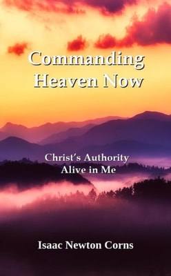Commanding Heaven Now   Christ's Authority  Alive in Me