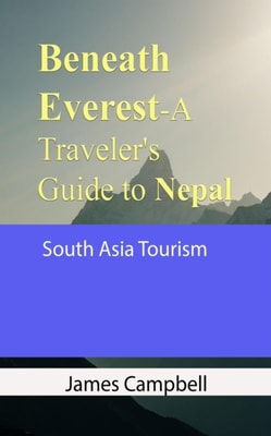 Beneath Everest-A Traveler's Guide to Nepal: South Asia Tourism