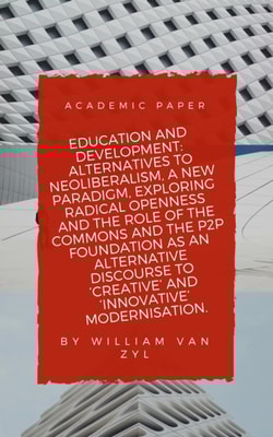 Education and Development: Alternatives to Neoliberalism - A New Paradigm, Exploring Radical Openness, the Role of the Commons, and the P2P Foundation as an Alternative Discourse to Modernisation.