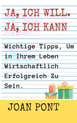 Ja, Ich Will. Ja, Ich Kann. Wichtige Tipps, Um in Ihrem Leben Wirtschaftlich Erfolgreich Zu Sein.