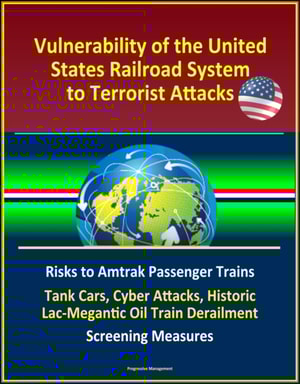 Vulnerability of the United States Railroad System to Terrorist Attacks: Risks to Amtrak Passenger Trains, Tank Cars, Cyber Attacks, Historic Lac-Megantic Oil Train Derailment, Screening Measures