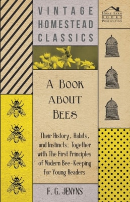 Book about Bees - Their History, Habits, and Instincts; Together with The First Principles of Modern Bee-Keeping for Young Readers